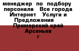 менеджер  по  подбору  персонала - Все города Интернет » Услуги и Предложения   . Приморский край,Арсеньев г.